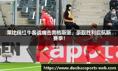 莱比锡红牛客战痛击奥格斯堡，豪取胜利启航新赛季！